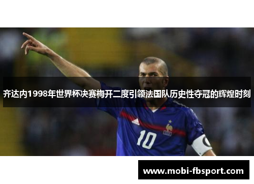 齐达内1998年世界杯决赛梅开二度引领法国队历史性夺冠的辉煌时刻