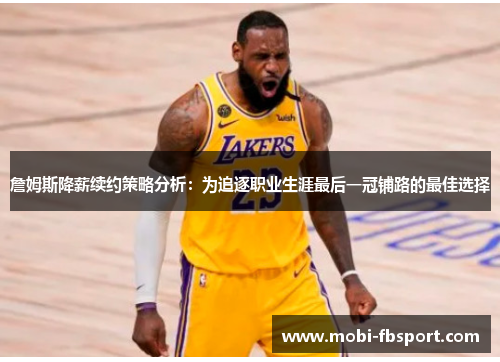 詹姆斯降薪续约策略分析：为追逐职业生涯最后一冠铺路的最佳选择