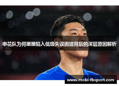 申花队为何屡屡陷入低级失误困境背后的深层原因解析