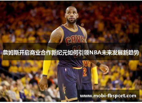 詹姆斯开启商业合作新纪元如何引领NBA未来发展新趋势