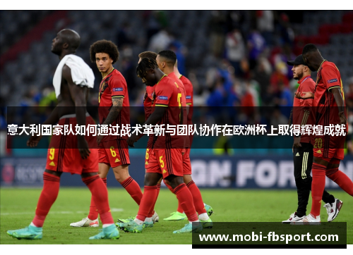 意大利国家队如何通过战术革新与团队协作在欧洲杯上取得辉煌成就