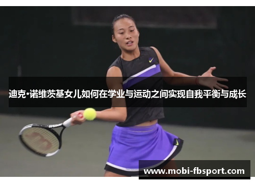 迪克·诺维茨基女儿如何在学业与运动之间实现自我平衡与成长