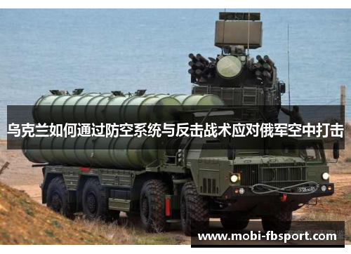 乌克兰如何通过防空系统与反击战术应对俄军空中打击