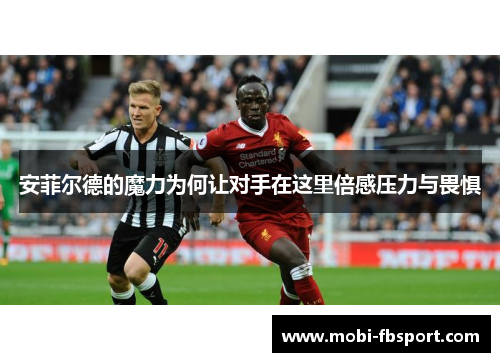 安菲尔德的魔力为何让对手在这里倍感压力与畏惧