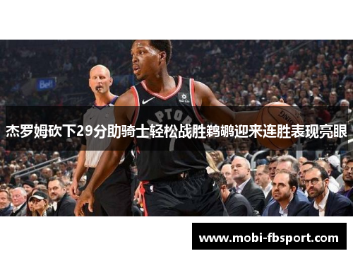 杰罗姆砍下29分助骑士轻松战胜鹈鹕迎来连胜表现亮眼