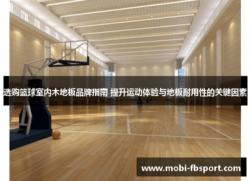 选购篮球室内木地板品牌指南 提升运动体验与地板耐用性的关键因素