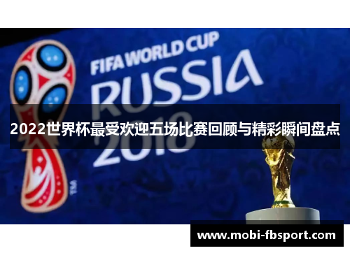 2022世界杯最受欢迎五场比赛回顾与精彩瞬间盘点
