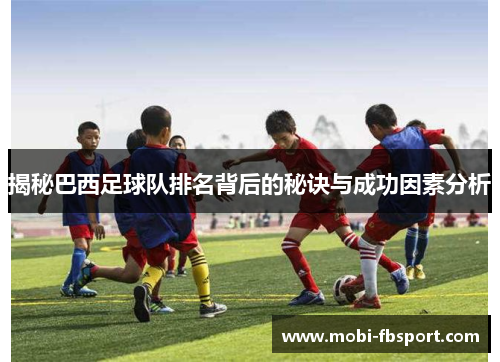 揭秘巴西足球队排名背后的秘诀与成功因素分析