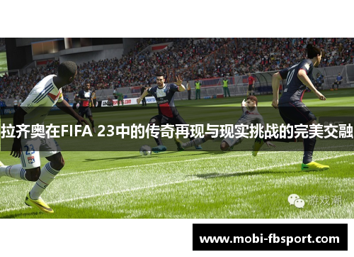拉齐奥在FIFA 23中的传奇再现与现实挑战的完美交融
