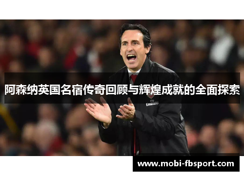 阿森纳英国名宿传奇回顾与辉煌成就的全面探索
