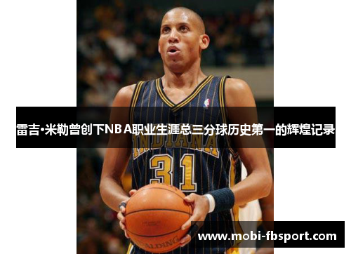雷吉·米勒曾创下NBA职业生涯总三分球历史第一的辉煌记录